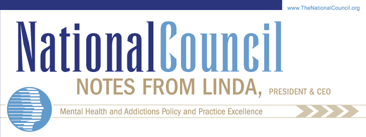 National Council Notes from Linda, President & CEO - Mental Health and
Addictions Policy and Practice Excellence