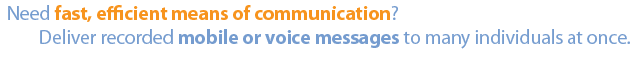 Voice Messaging and Mobile Messaging. Deliver pre-recorded voice or mobile messages to communicate with many individuals at once.